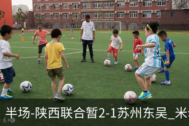 半场-陕西联合暂2-1苏州东吴 米尔扎提破旧主，陕西3分钟2球反超